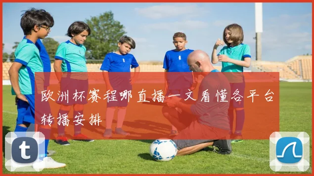 欧洲杯赛程哪直播一文看懂各平台转播安排