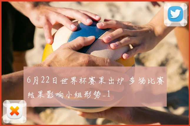 6月22日世界杯赛果出炉 多场比赛结果影响小组形势_1