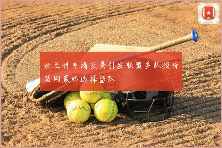 杜兰特申请交易引发联盟多队报价篮网最终选择留队