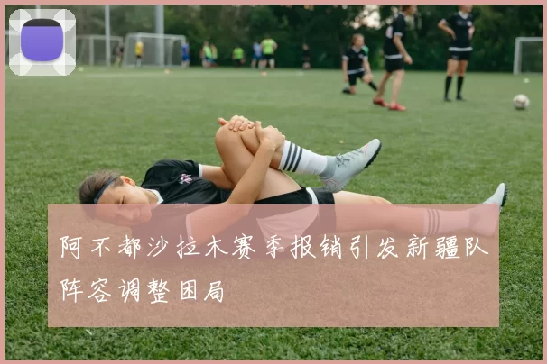 阿不都沙拉木赛季报销引发新疆队阵容调整困局