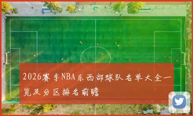 2026赛季NBA东西部球队名单大全一览及分区排名前瞻