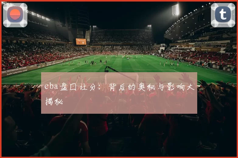 cba盘囗让分：背后的奥秘与影响大揭秘