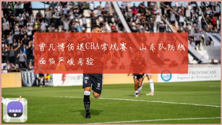 曾凡博伤退CBA常规赛，山东队防线面临严峻考验