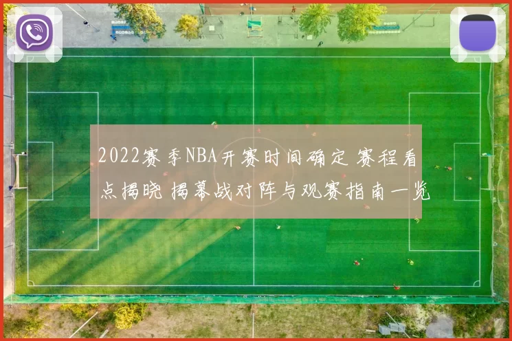 2022赛季NBA开赛时间确定 赛程看点揭晓 揭幕战对阵与观赛指南一览