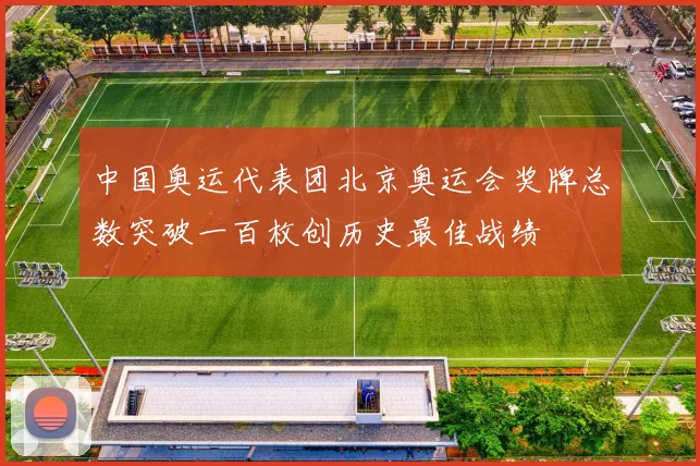 中国奥运代表团北京奥运会奖牌总数突破一百枚创历史最佳战绩