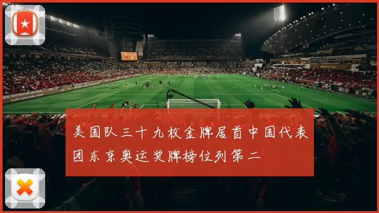 美国队三十九枚金牌居首中国代表团东京奥运奖牌榜位列第二