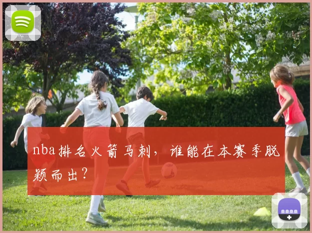 nba排名火箭马刺，谁能在本赛季脱颖而出？